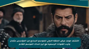اكتشف موعد عرض الحلقة الأولى للموسم السابع من المؤسس عثمان وتردد القنوات الرسمية مع أبرز أحداث الموسم القادم